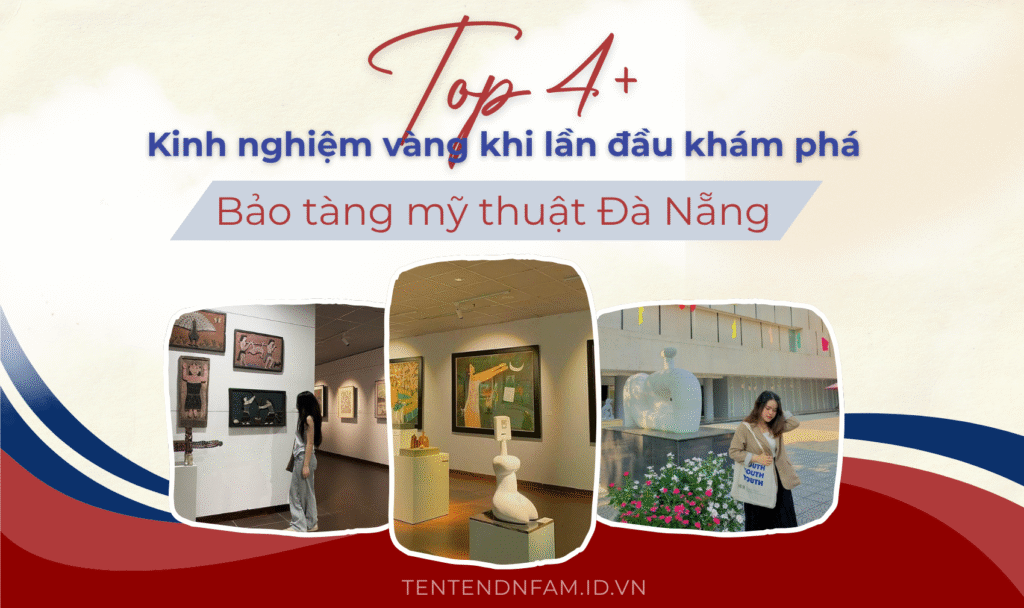 top 4 kinh nghiệm vàng khi lần đầu tham quan bảo tàng mỹ thuật đà nẵng